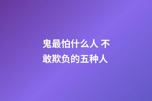 鬼最怕什么人 不敢欺负的五种人